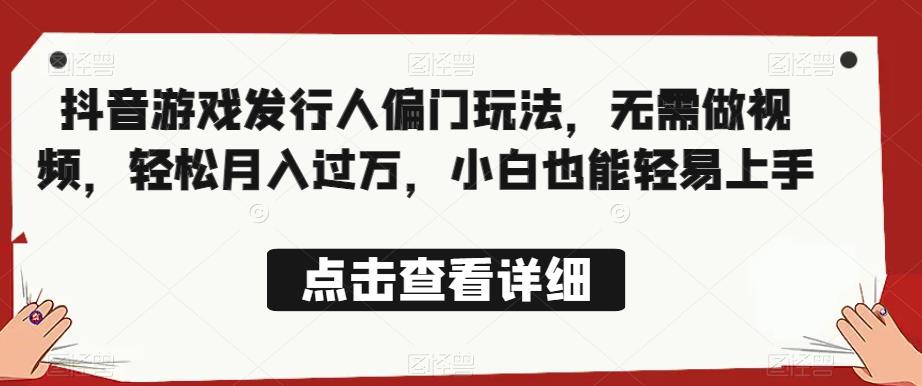 全网首发，抖音游戏发行人偏门玩法，无需做视频，轻松月入过万，小白也能轻易上手【揭秘】_泡桐学堂