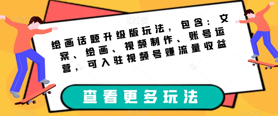 绘画话题升级版玩法，包含：文案、绘画、视频制作、账号运营，可入驻视频号赚流量收益_泡桐学堂