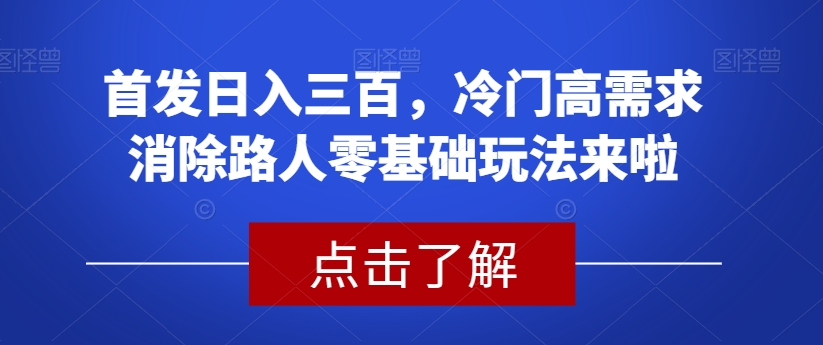 首发日入三百，冷门高需求消除路人零基础玩法来啦【揭秘】_泡桐学堂