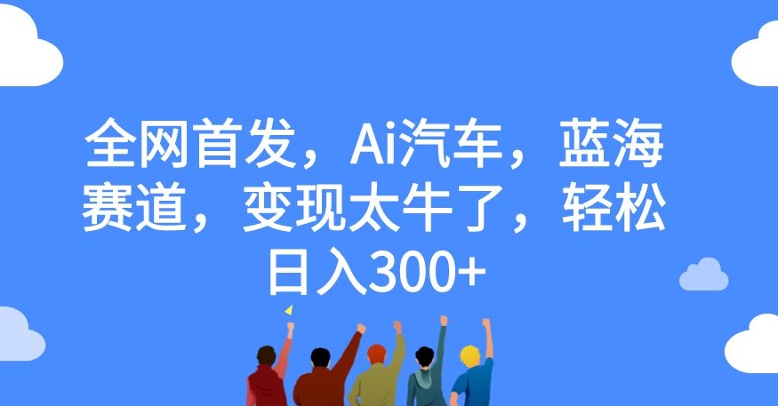 全网首发，Ai汽车，蓝海赛道，变现太牛了，轻松日入300+【揭秘】_泡桐学堂