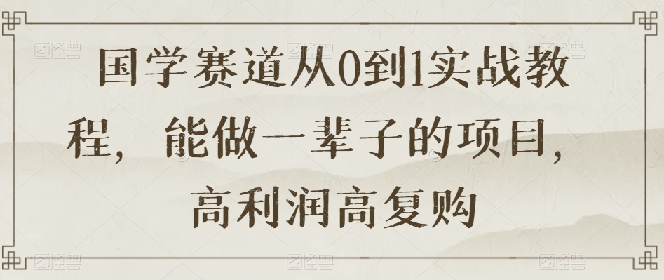 国学赛道从0到1实战教程，能做一辈子的项目，高利润高复购_泡桐学堂