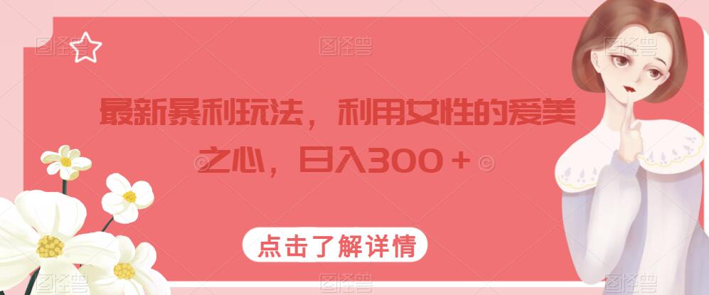 最新暴利玩法，利用女性的爱美之心，日入300＋【揭秘】_泡桐学堂