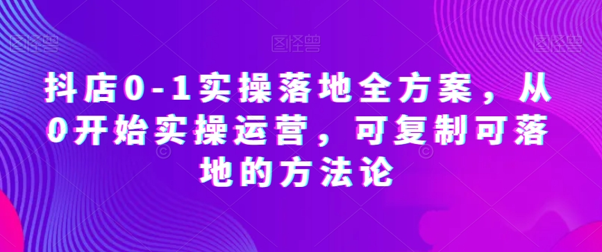 抖店0-1实操落地全方案，从0开始实操运营，可复制可落地的方法论_泡桐学堂