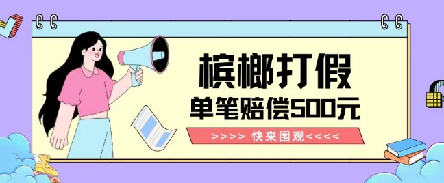 【独家揭秘】槟榔打假赔偿玩法操作简单有手就行单笔订单可赔偿500元【纯绿色】_泡桐学堂