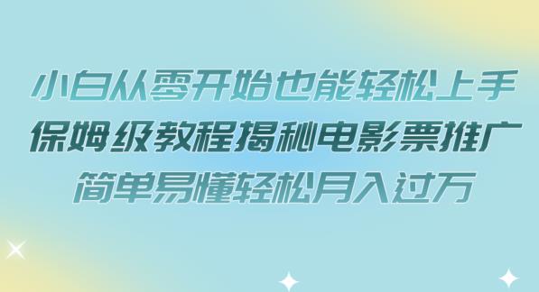 小白从零开始也能轻松上手，保姆级教程揭秘电影票推广，简单易懂轻松月入过万【揭秘】_泡桐学堂