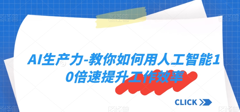 AI生产力-教你如何用人工智能10倍速提升工作效率_泡桐学堂