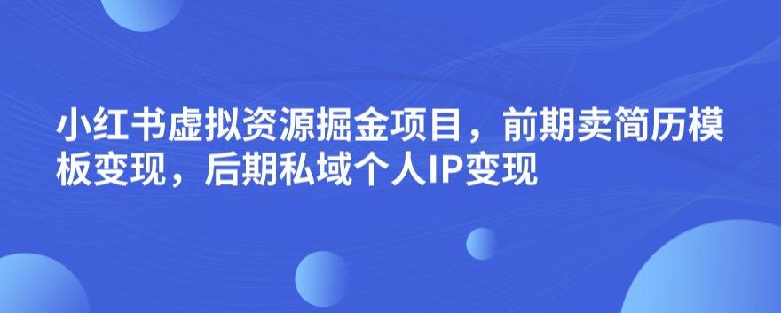 小红书虚拟资源掘金项目，前期卖简历模板变现，后期私域个人IP变现，日入300，长期稳定【揭秘】_泡桐学堂