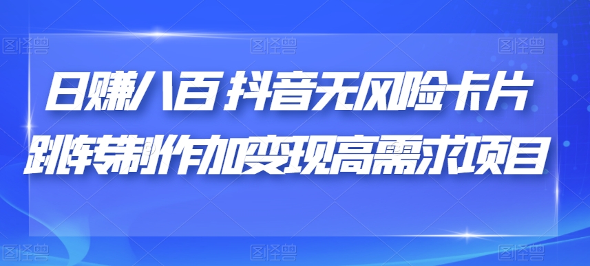 日赚八百抖音无风险卡片跳转制作加变现高需求项目【揭秘】_泡桐学堂