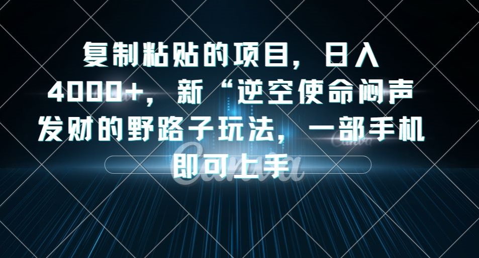复制粘贴的项目，日入4000+，新“逆空使命“闷声发财的野路子玩法，一部手机即可上手_泡桐学堂
