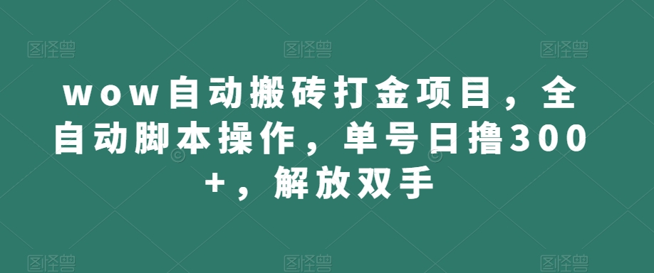 wow自动搬砖打金项目，全自动脚本操作，单号日撸300+，解放双手【揭秘】_泡桐学堂