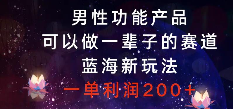男性功能产品，可以做一辈子的赛道，蓝海新玩法，一单利润200_泡桐学堂