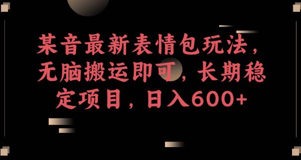 某音最新表情包玩法，无脑搬运即可，长期稳定项目，日入600+【揭秘】_泡桐学堂