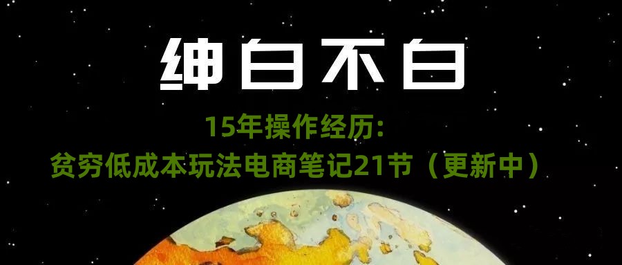 绅白不白·15年操作经历：贫穷低成本玩法电商笔记21节（1031日更新）_泡桐学堂
