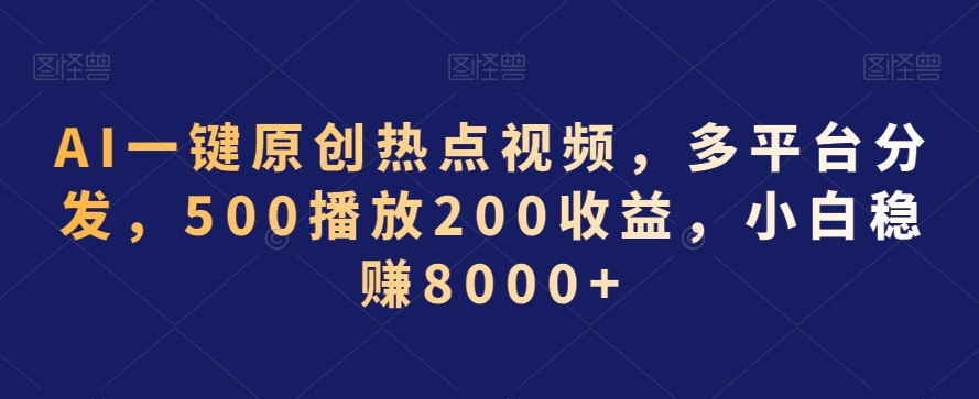 AI一键原创热点视频，多平台分发，500播放200收益，小白稳赚8000+【揭秘】_泡桐学堂
