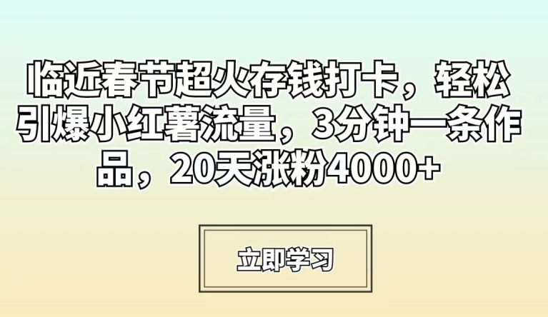 临近春节超火存钱打卡，轻松引爆小红薯流量，3分钟一条作品，20天涨粉4000+【揭秘】_泡桐学堂