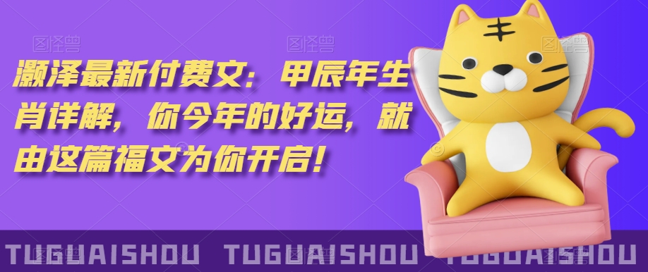‮泽灏‬最新‮费付‬文：甲‮年辰‬生肖详解，‮今你‬年的好运，就‮这由‬篇福文‮你为‬开启！_泡桐学堂