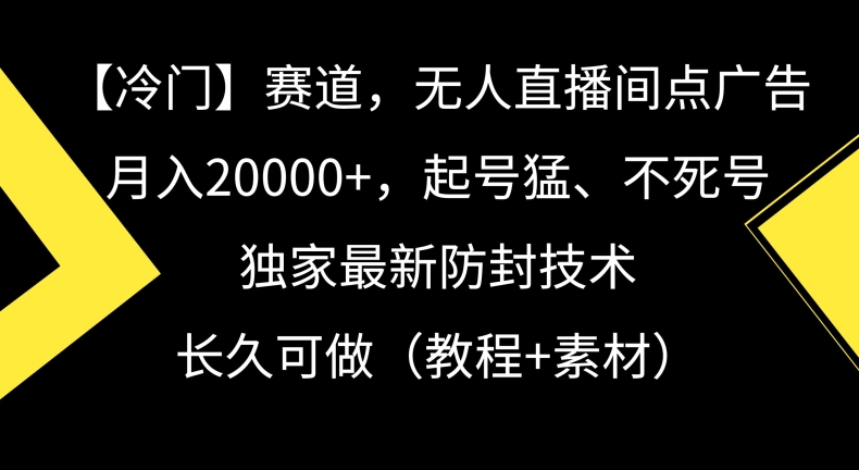 冷门赛道，无人直播间点广告，月入20000+，起号猛、不死号，独家最新防封技术【揭秘】_泡桐学堂