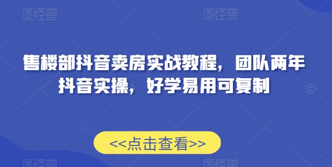 售楼部抖音卖房实战教程，团队两年抖音实操，好学易用可复制_泡桐学堂