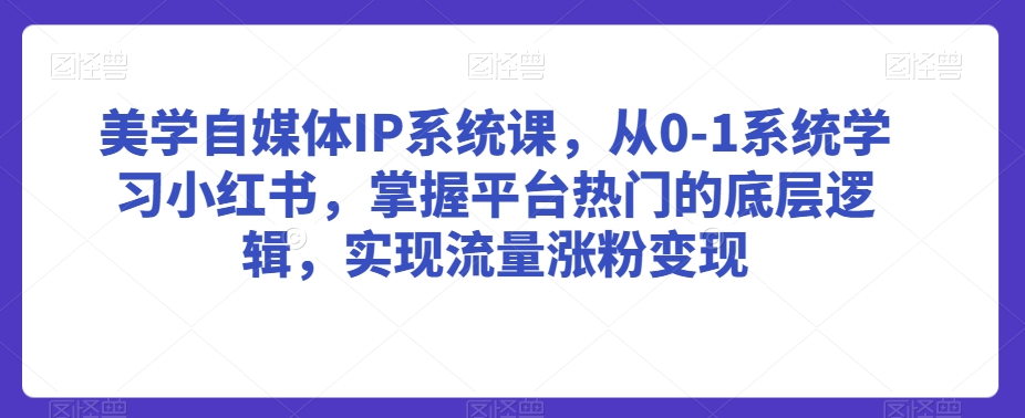 美学自媒体IP系统课，从0-1系统学习小红书，掌握平台热门的底层逻辑，实现流量涨粉变现_泡桐学堂