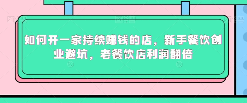 如何开一家持续赚钱的店，新手餐饮创业避坑，老餐饮店利润翻倍_泡桐学堂