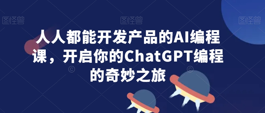 人人都能开发产品的AI编程课，开启你的ChatGPT编程的奇妙之旅_泡桐学堂