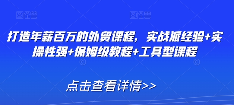 打造年薪百万的外贸课程，实战派经验+实操性强+保姆级教程+工具型课程_泡桐学堂