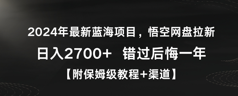 2024年最新蓝海项目，悟空网盘拉新，日入2700+错过后悔一年【附保姆级教程+渠道】【揭秘】_泡桐学堂