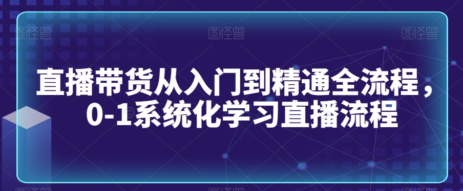 直播带货从入门到精通全流程，0-1系统化学习直播流程_泡桐学堂