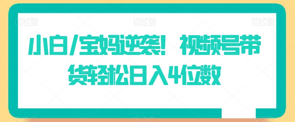 小白/宝妈逆袭！视频号带货轻松日入4位数【揭秘】_泡桐学堂