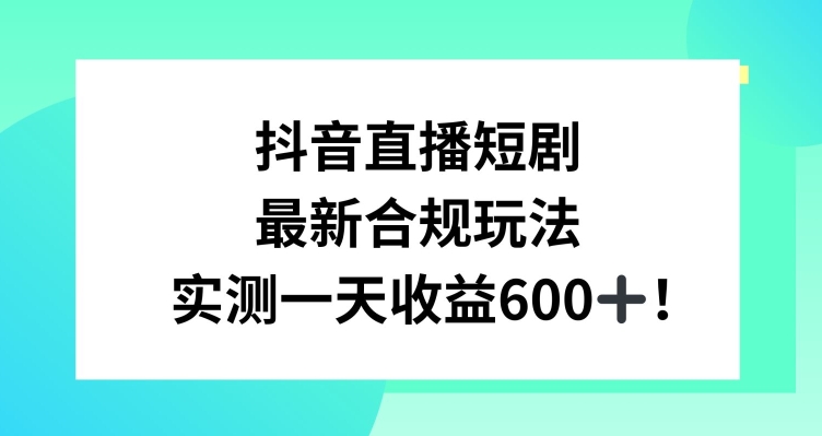 抖音直播短剧最新合规玩法，实测一天变现600+，教程+素材全解析【揭秘】_泡桐学堂