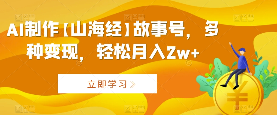 AI制作【山海经】故事号，多种变现，轻松月入2w+【揭秘】_泡桐学堂