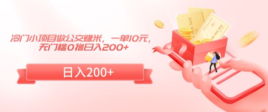 冷门小项目做公交赚米，一单10元，无门槛0撸日入200+【揭秘】_泡桐学堂