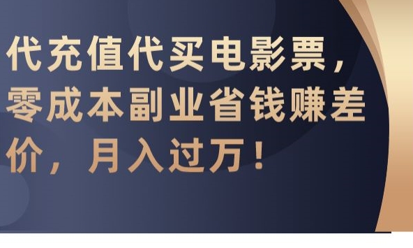 代充值代买电影票，零成本副业省钱赚差价，月入过万【揭秘】_泡桐学堂