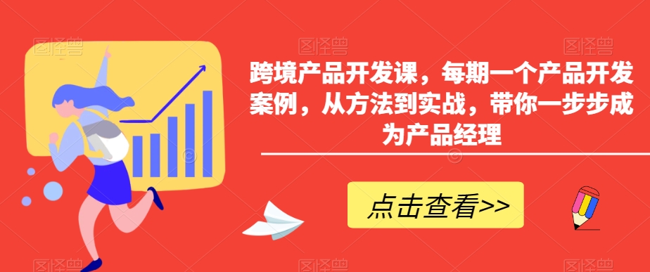 跨境产品开发课，每期一个产品开发案例，从方法到实战，带你一步步成为产品经理_泡桐学堂