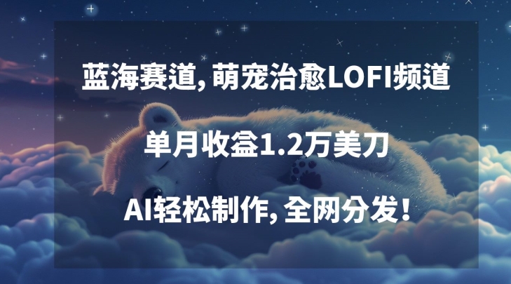 蓝海赛道，萌宠治愈LOFI频道，单月收益1.2万美刀，AI轻松制作，全网分发【揭秘】_泡桐学堂