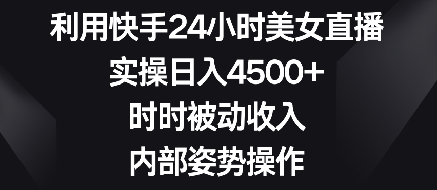 利用快手24小时美女直播，实操日入4500+，时时被动收入，内部姿势操作【揭秘】_泡桐学堂
