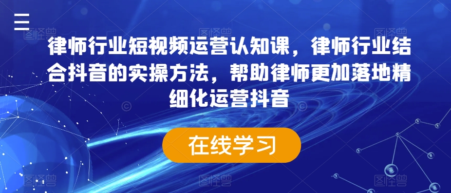 律师行业短视频运营认知课，律师行业结合抖音的实操方法，帮助律师更加落地精细化运营抖音_泡桐学堂