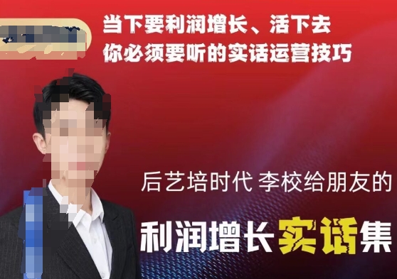 后艺培时代李校给朋友的利润增长实话集，当下要利润增长、活下去你必须要听的实话运营技巧_泡桐学堂