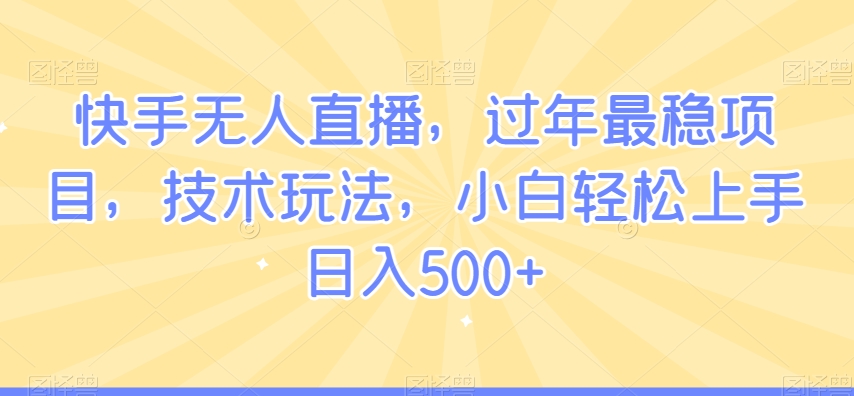 快手无人直播，过年最稳项目，技术玩法，小白轻松上手日入500+【揭秘】_泡桐学堂