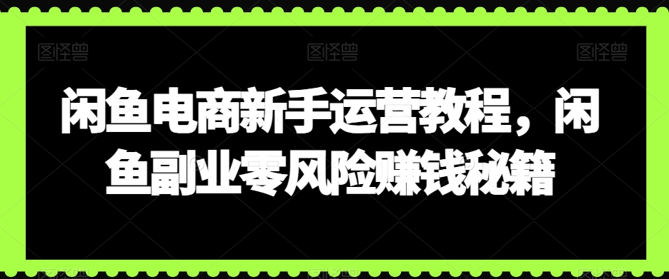 闲鱼电商新手运营教程，闲鱼副业零风险赚钱秘籍_泡桐学堂