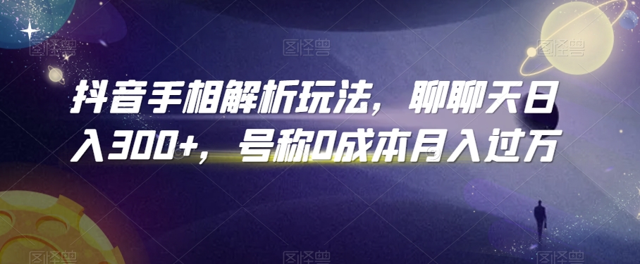 抖音手相解析玩法，聊聊天日入300+，号称0成本月入过万【揭秘】_泡桐学堂