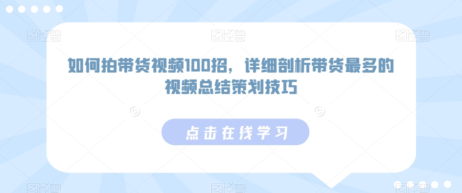 如何拍带货视频100招，详细剖析带货最多的视频总结策划技巧_泡桐学堂