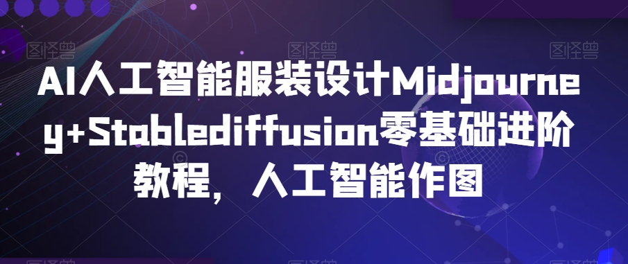 AI人工智能服装设计Midjourney+Stablediffusion零基础进阶教程，人工智能作图_泡桐学堂