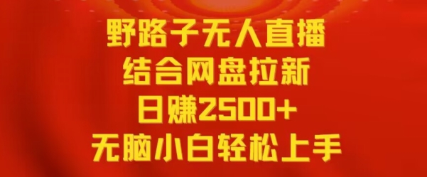 野路子无人直播结合网盘拉新，日赚2500+，小白无脑轻松上手【揭秘】_泡桐学堂