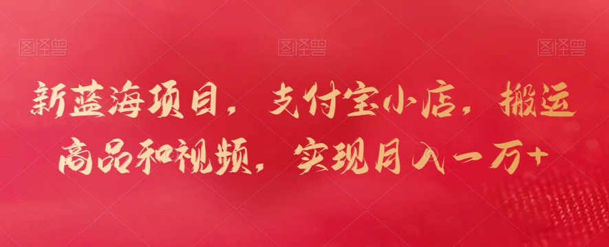 新蓝海项目，支付宝小店，搬运商品和视频，实现月入一万+【揭秘】_泡桐学堂