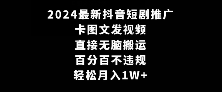 2024最新抖音短剧推广，卡图文发视频，直接无脑搬，百分百不违规，轻松月入1W+【揭秘】_泡桐学堂