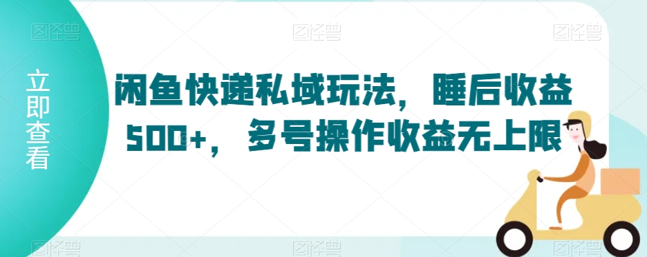 闲鱼快递私域玩法，睡后收益500+，多号操作收益无上限【揭秘】_泡桐学堂