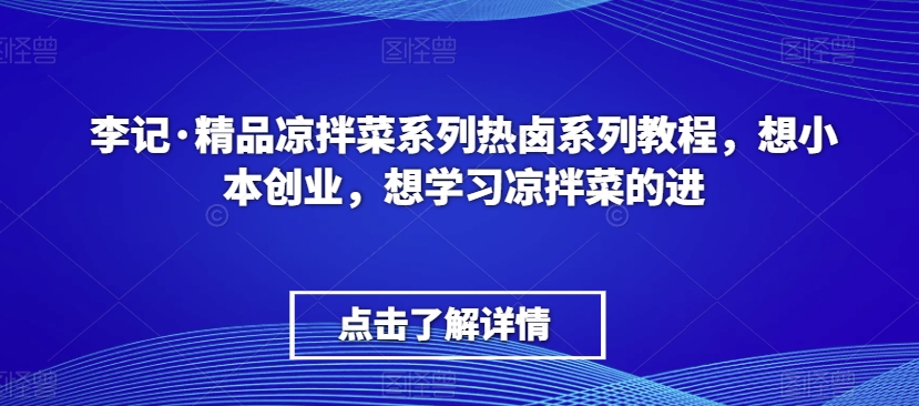 李记·精品凉拌菜系列热卤系列教程，想小本创业，想学习凉拌菜的进_泡桐学堂
