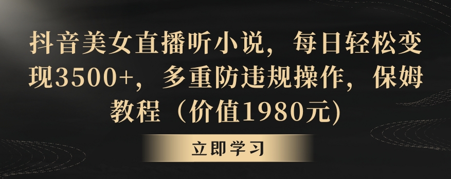 抖音美女直播听小说，每日轻松变现3500+，多重防违规操作，保姆教程（价值1980元)【揭秘】_泡桐学堂
