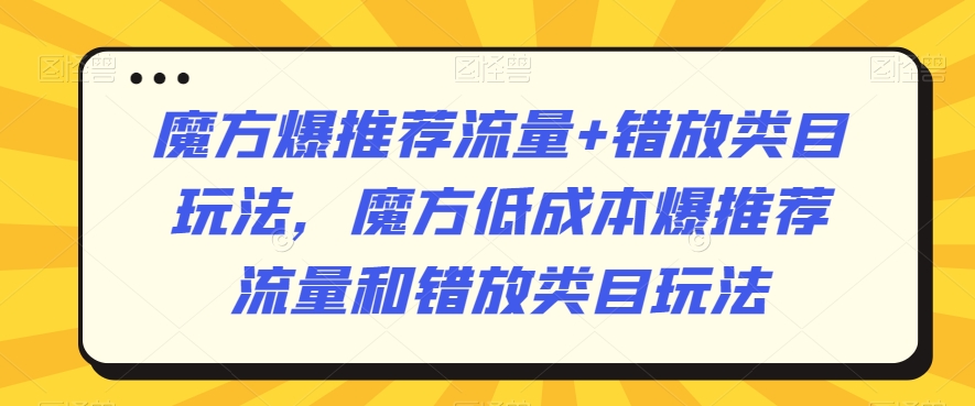 魔方爆推荐流量+错放类目玩法，魔方低成本爆推荐流量和错放类目玩法_泡桐学堂